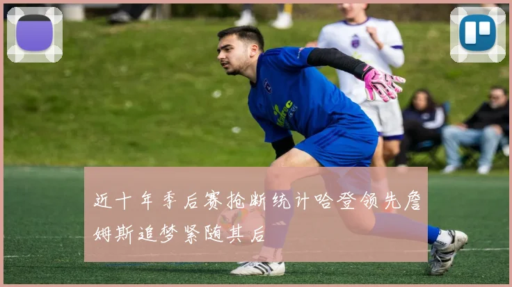 近十年季后赛抢断统计哈登领先詹姆斯追梦紧随其后