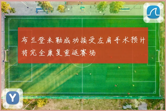 布兰登米勒成功接受左肩手术预计将完全康复重返赛场