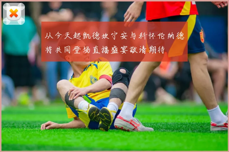 从今天起凯德坎宁安与科怀伦纳德将共同登场直播盛宴敬请期待