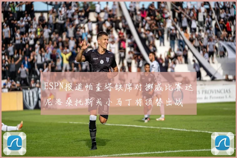 ESPN报道帕奎塔缺席对挪威比赛达尼洛桑托斯或小马丁将顶替出战
