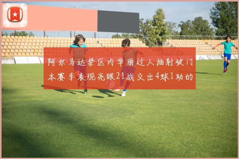 阿尔马达禁区内华丽过人抽射破门本赛季表现亮眼21战交出4球1助的佳绩