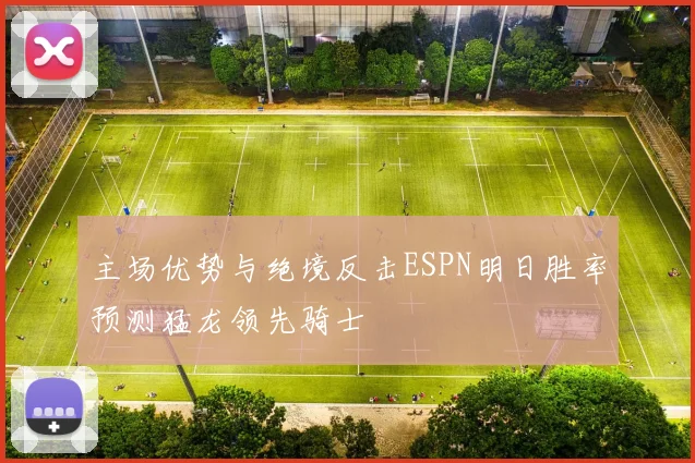 主场优势与绝境反击ESPN明日胜率预测猛龙领先骑士