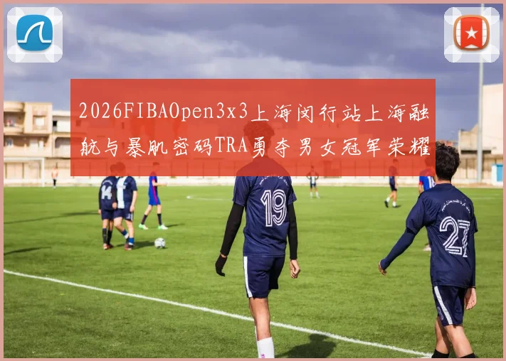 2026FIBAOpen3x3上海闵行站上海融航与暴肌密码TRA勇夺男女冠军荣耀