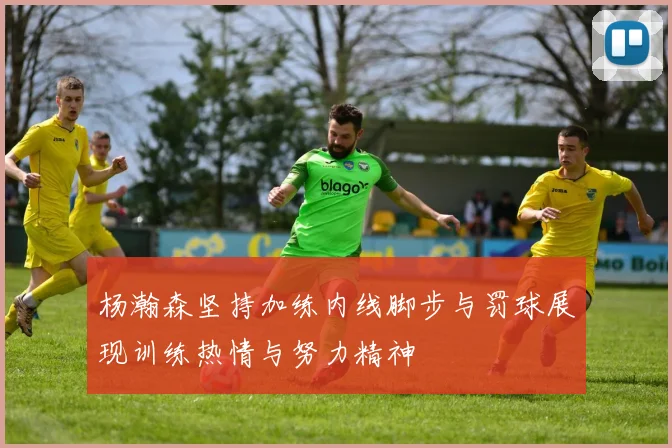 杨瀚森坚持加练内线脚步与罚球展现训练热情与努力精神
