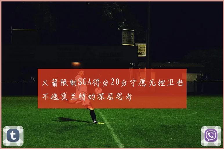 火箭限制SGA得分20分宁愿无控卫也不选莫兰特的深层思考