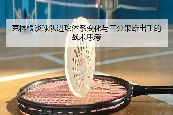 克林根谈球队进攻体系变化与三分果断出手的战术思考
